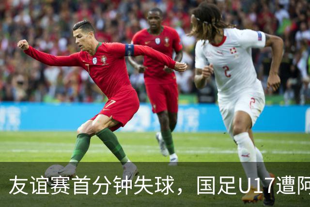 友谊赛首分钟失球，国足U17遭阿根廷U17绝杀
