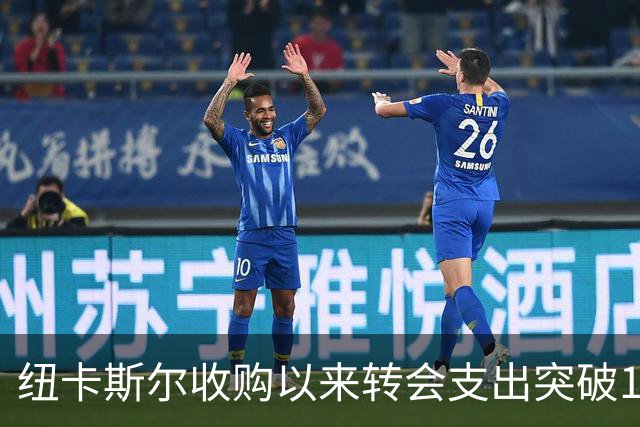纽卡斯尔收购以来转会支出突破10亿英镑，面临持续亏损挑战