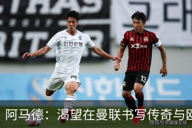 阿马德：渴望在曼联书写传奇与欧冠常态化之梦